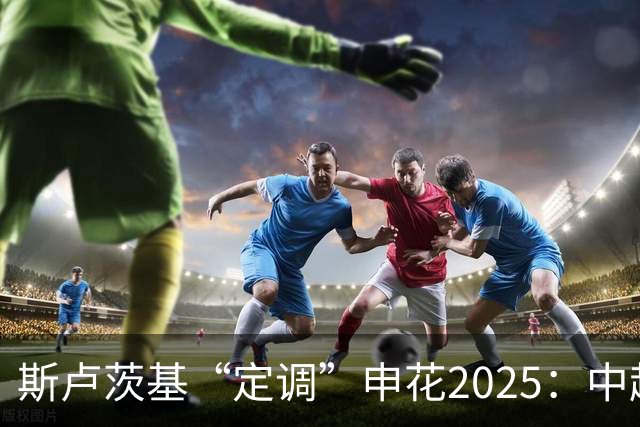 斯卢茨基“定调”申花2025：中超是重中之重